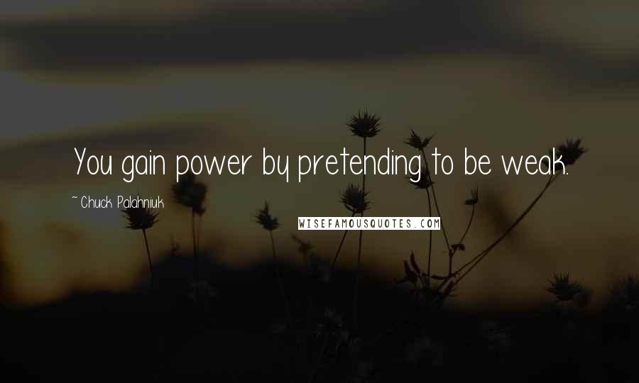 Chuck Palahniuk Quotes: You gain power by pretending to be weak.