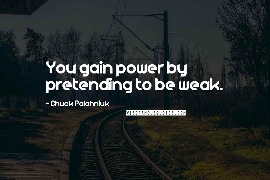 Chuck Palahniuk Quotes: You gain power by pretending to be weak.