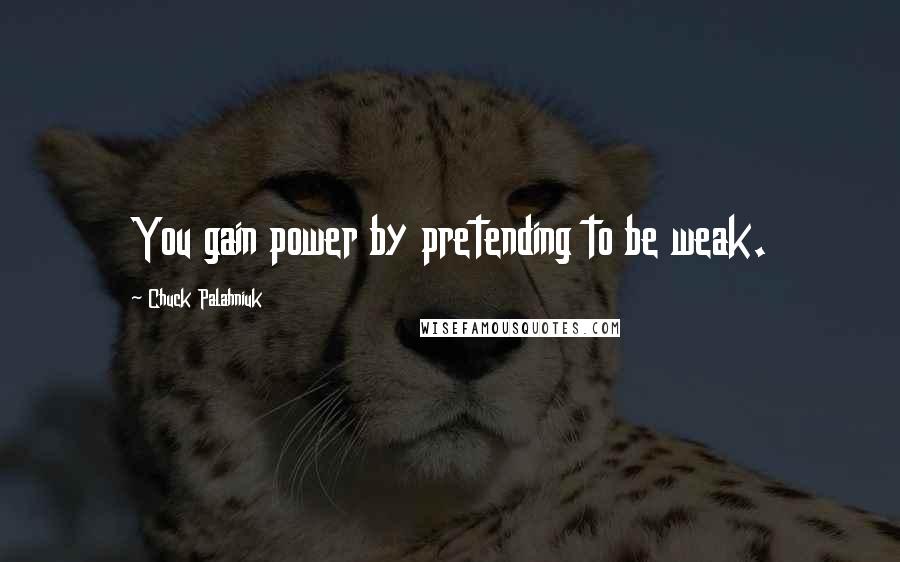 Chuck Palahniuk Quotes: You gain power by pretending to be weak.