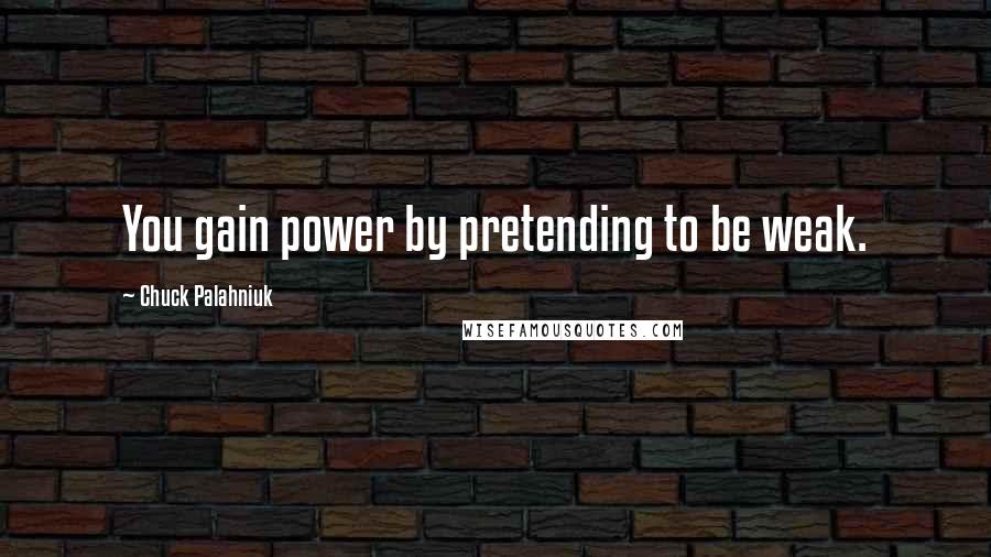 Chuck Palahniuk Quotes: You gain power by pretending to be weak.