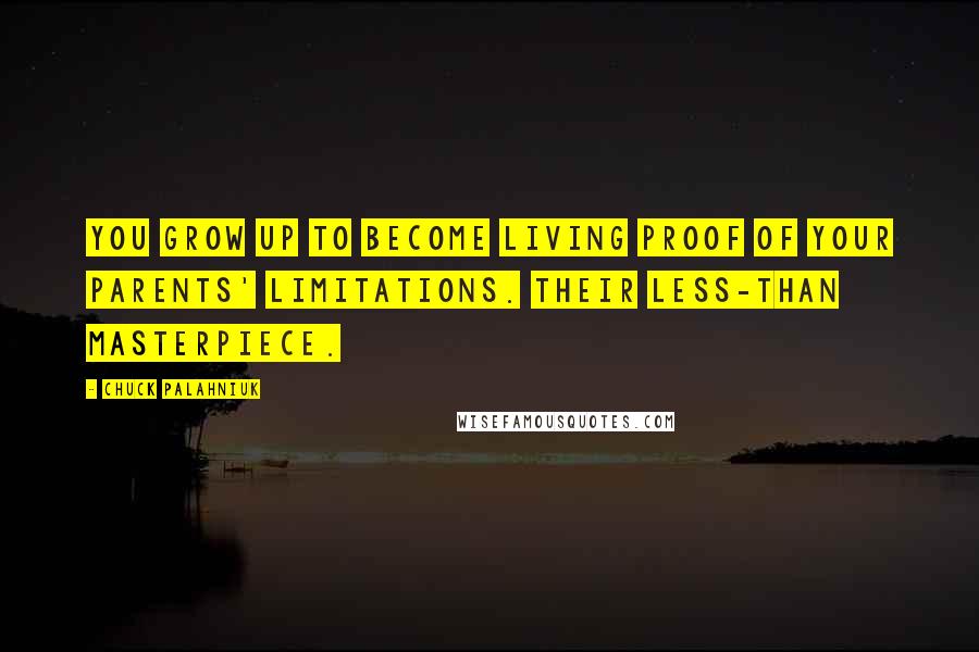 Chuck Palahniuk Quotes: You grow up to become living proof of your parents' limitations. Their less-than masterpiece.
