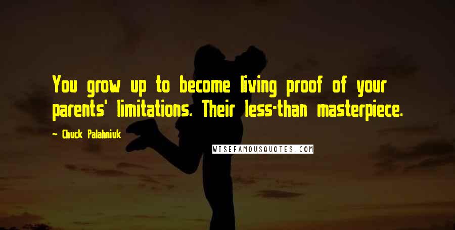 Chuck Palahniuk Quotes: You grow up to become living proof of your parents' limitations. Their less-than masterpiece.