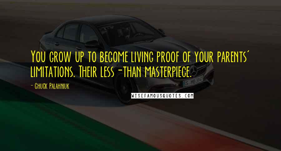 Chuck Palahniuk Quotes: You grow up to become living proof of your parents' limitations. Their less-than masterpiece.