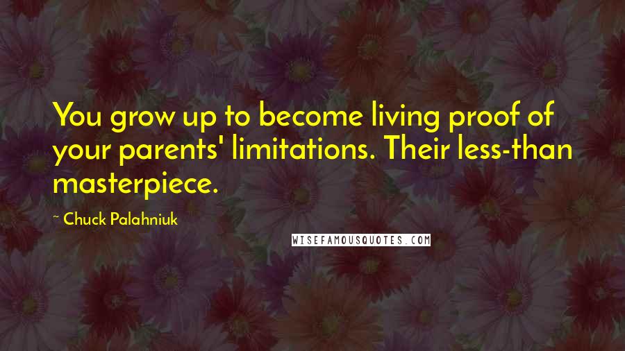 Chuck Palahniuk Quotes: You grow up to become living proof of your parents' limitations. Their less-than masterpiece.
