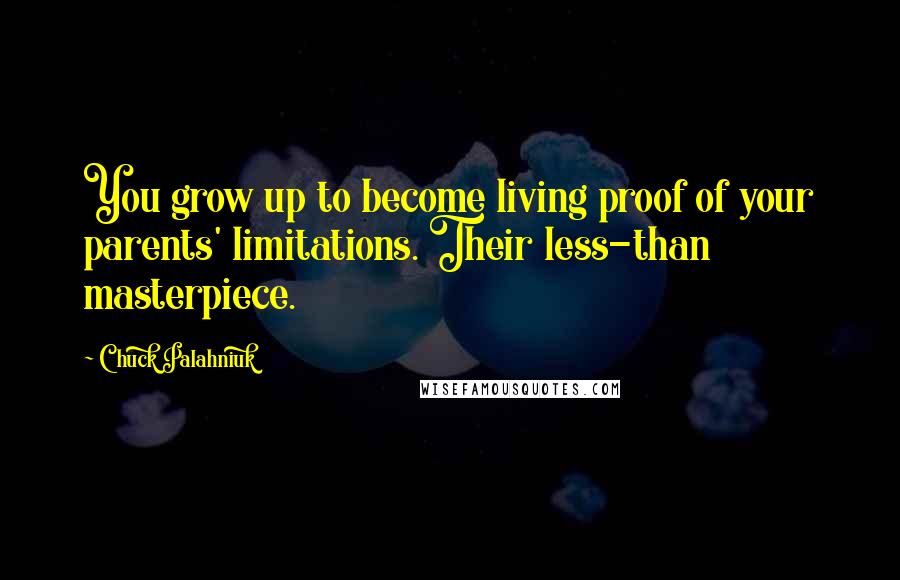 Chuck Palahniuk Quotes: You grow up to become living proof of your parents' limitations. Their less-than masterpiece.