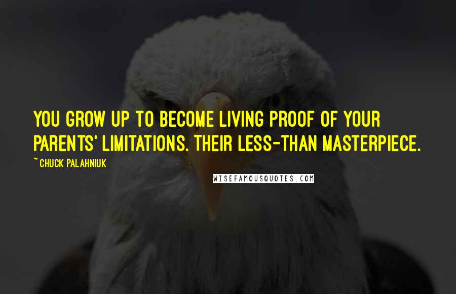 Chuck Palahniuk Quotes: You grow up to become living proof of your parents' limitations. Their less-than masterpiece.