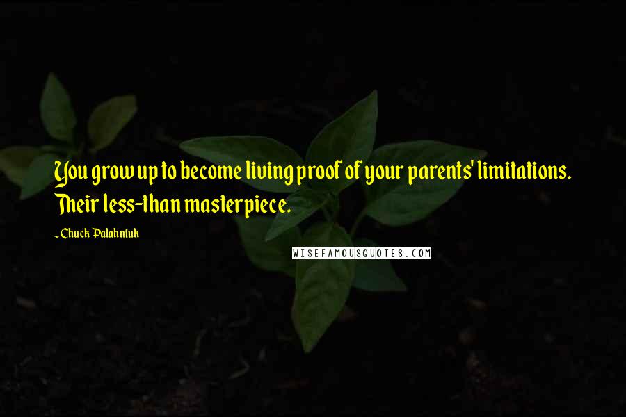 Chuck Palahniuk Quotes: You grow up to become living proof of your parents' limitations. Their less-than masterpiece.