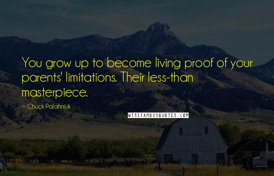 Chuck Palahniuk Quotes: You grow up to become living proof of your parents' limitations. Their less-than masterpiece.
