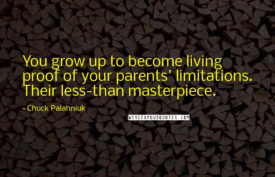 Chuck Palahniuk Quotes: You grow up to become living proof of your parents' limitations. Their less-than masterpiece.