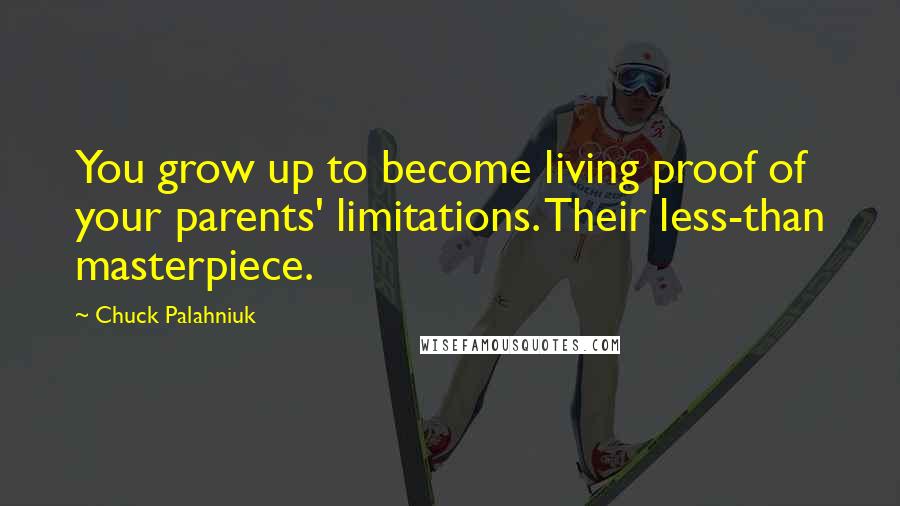Chuck Palahniuk Quotes: You grow up to become living proof of your parents' limitations. Their less-than masterpiece.