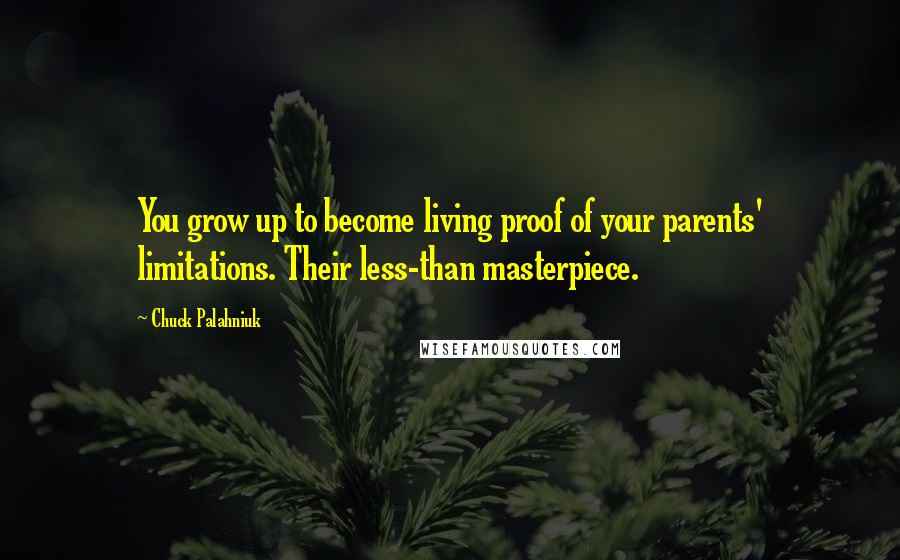 Chuck Palahniuk Quotes: You grow up to become living proof of your parents' limitations. Their less-than masterpiece.