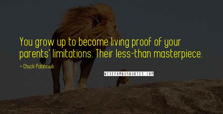 Chuck Palahniuk Quotes: You grow up to become living proof of your parents' limitations. Their less-than masterpiece.
