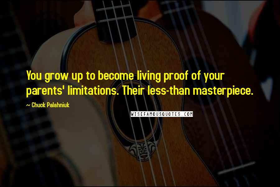 Chuck Palahniuk Quotes: You grow up to become living proof of your parents' limitations. Their less-than masterpiece.