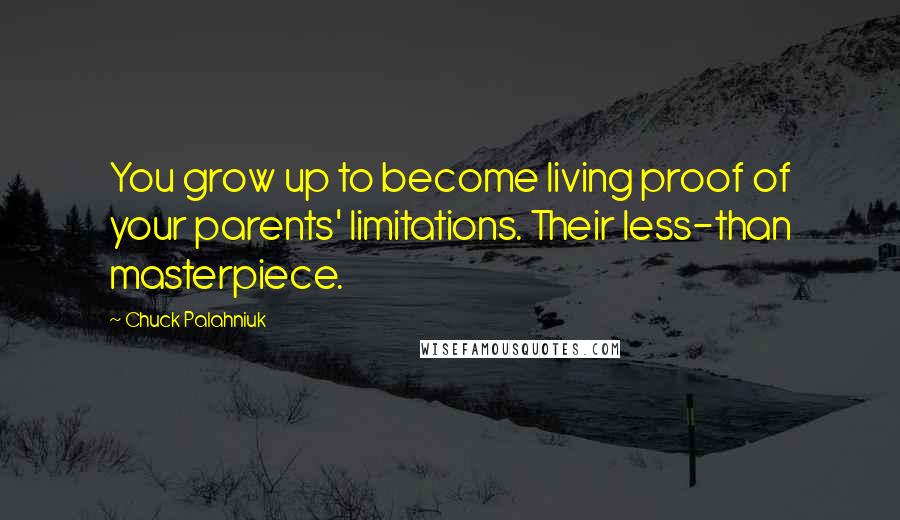 Chuck Palahniuk Quotes: You grow up to become living proof of your parents' limitations. Their less-than masterpiece.