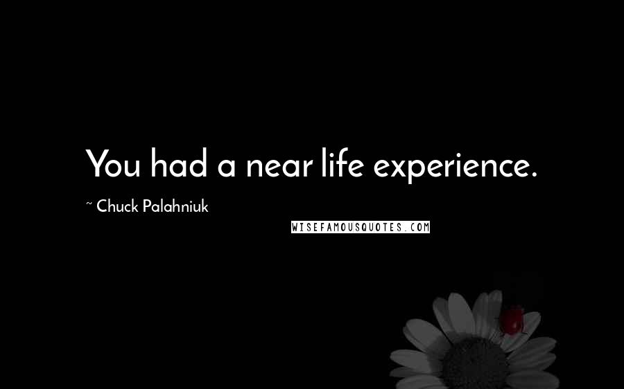 Chuck Palahniuk Quotes: You had a near life experience.