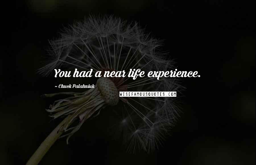Chuck Palahniuk Quotes: You had a near life experience.