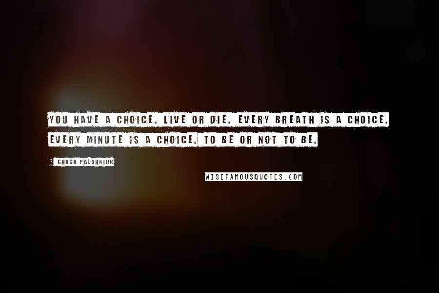 Chuck Palahniuk Quotes: You have a choice. Live or die. Every breath is a choice. Every minute is a choice. To be or not to be.