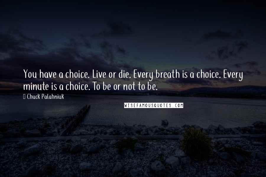 Chuck Palahniuk Quotes: You have a choice. Live or die. Every breath is a choice. Every minute is a choice. To be or not to be.