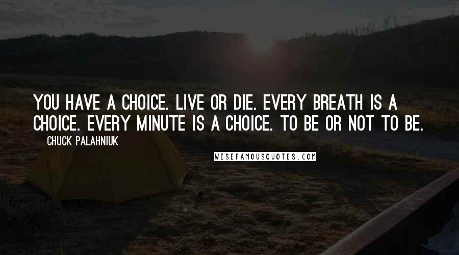 Chuck Palahniuk Quotes: You have a choice. Live or die. Every breath is a choice. Every minute is a choice. To be or not to be.