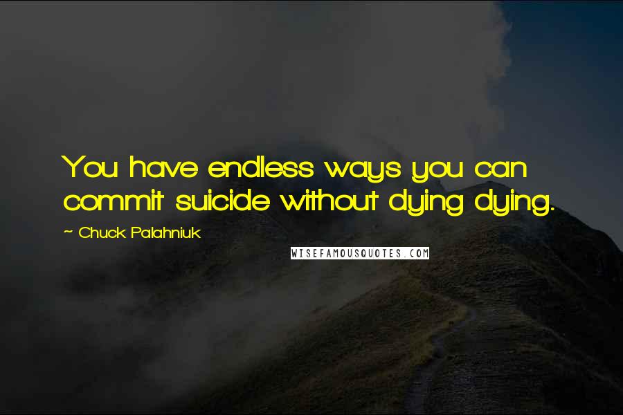Chuck Palahniuk Quotes: You have endless ways you can commit suicide without dying dying.