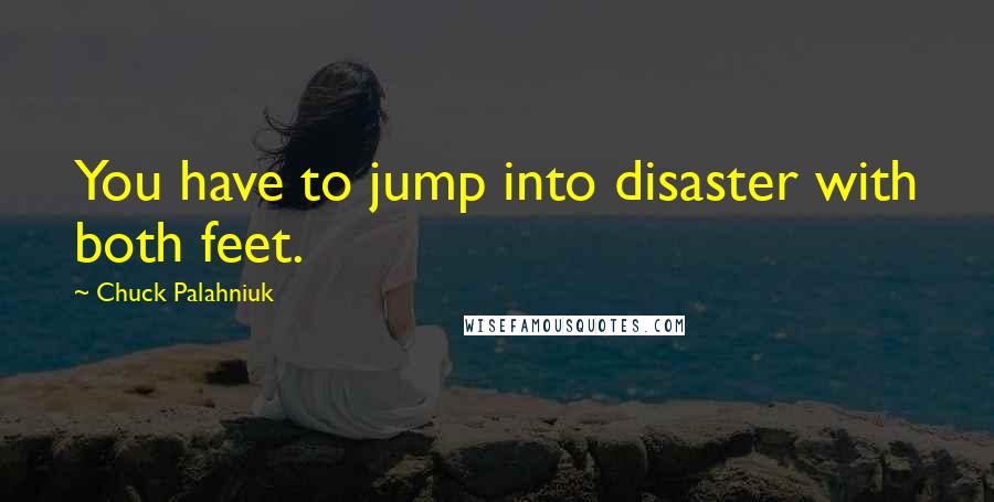 Chuck Palahniuk Quotes: You have to jump into disaster with both feet.