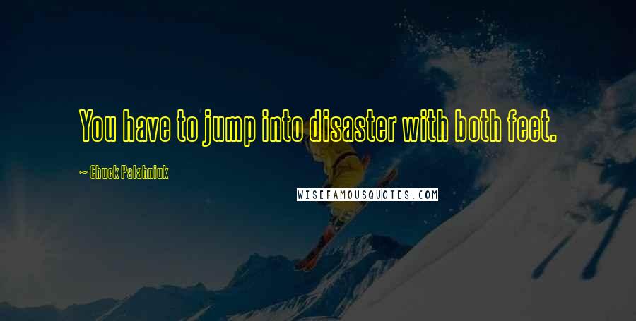 Chuck Palahniuk Quotes: You have to jump into disaster with both feet.