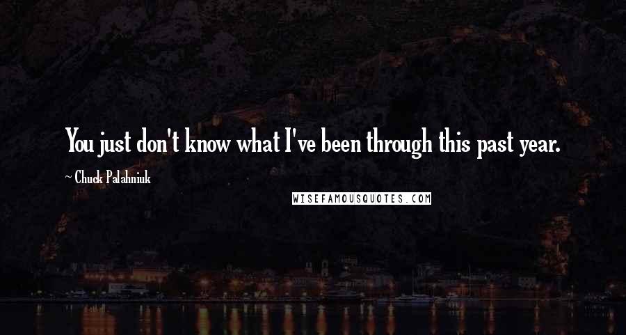 Chuck Palahniuk Quotes: You just don't know what I've been through this past year.