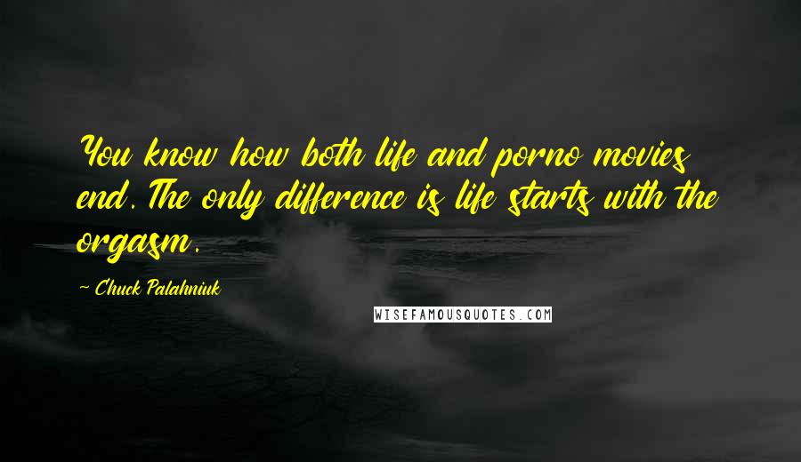 Chuck Palahniuk Quotes: You know how both life and porno movies end. The only difference is life starts with the orgasm.