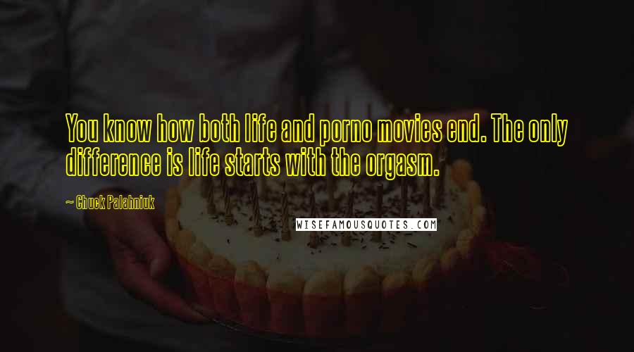 Chuck Palahniuk Quotes: You know how both life and porno movies end. The only difference is life starts with the orgasm.