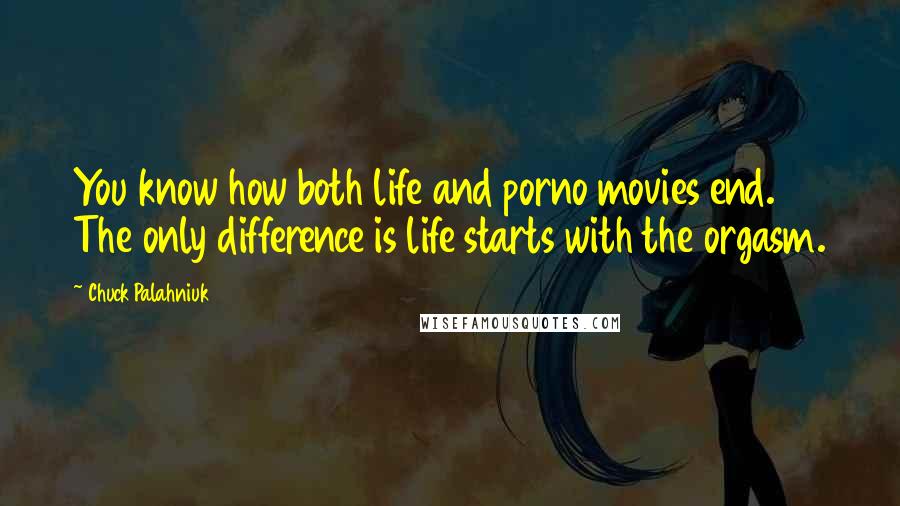 Chuck Palahniuk Quotes: You know how both life and porno movies end. The only difference is life starts with the orgasm.