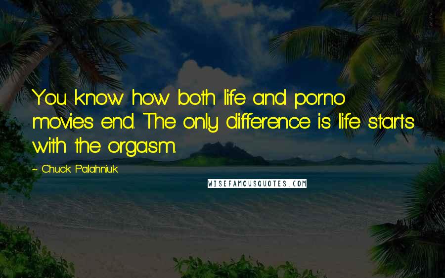 Chuck Palahniuk Quotes: You know how both life and porno movies end. The only difference is life starts with the orgasm.