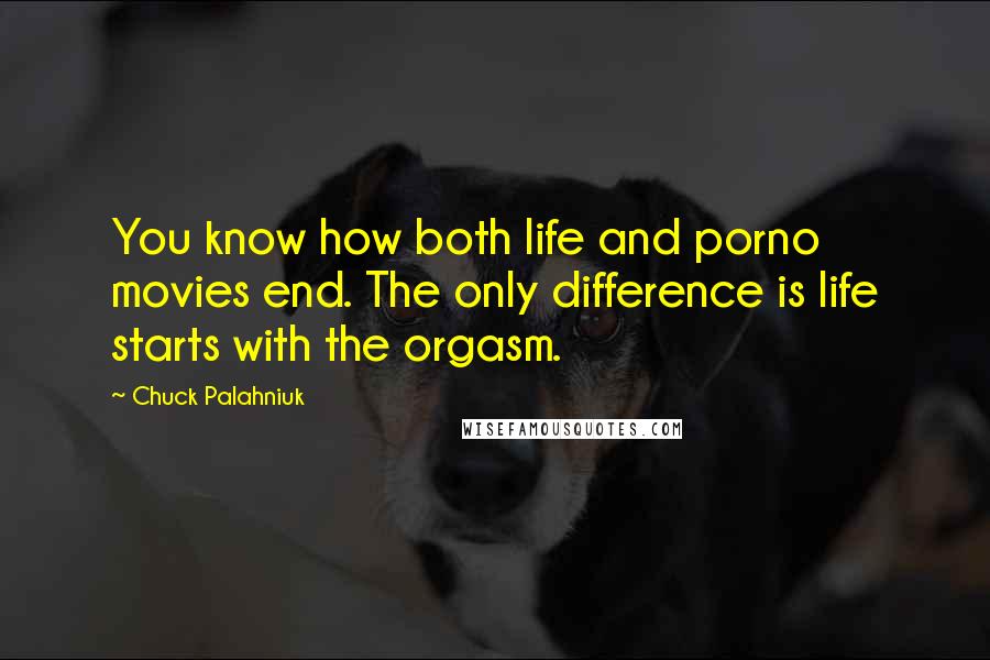 Chuck Palahniuk Quotes: You know how both life and porno movies end. The only difference is life starts with the orgasm.