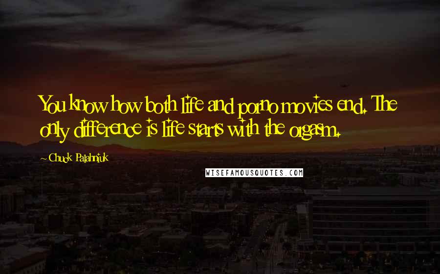 Chuck Palahniuk Quotes: You know how both life and porno movies end. The only difference is life starts with the orgasm.