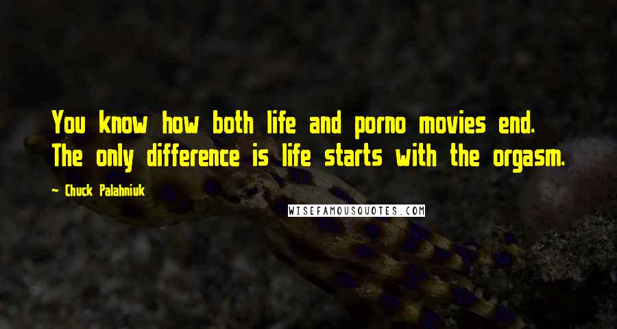 Chuck Palahniuk Quotes: You know how both life and porno movies end. The only difference is life starts with the orgasm.
