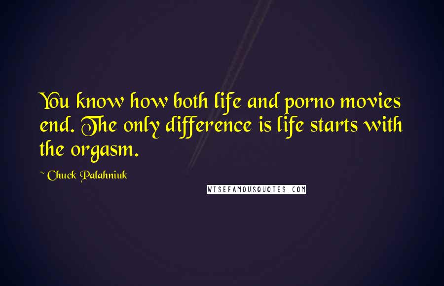 Chuck Palahniuk Quotes: You know how both life and porno movies end. The only difference is life starts with the orgasm.