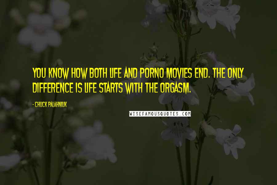 Chuck Palahniuk Quotes: You know how both life and porno movies end. The only difference is life starts with the orgasm.
