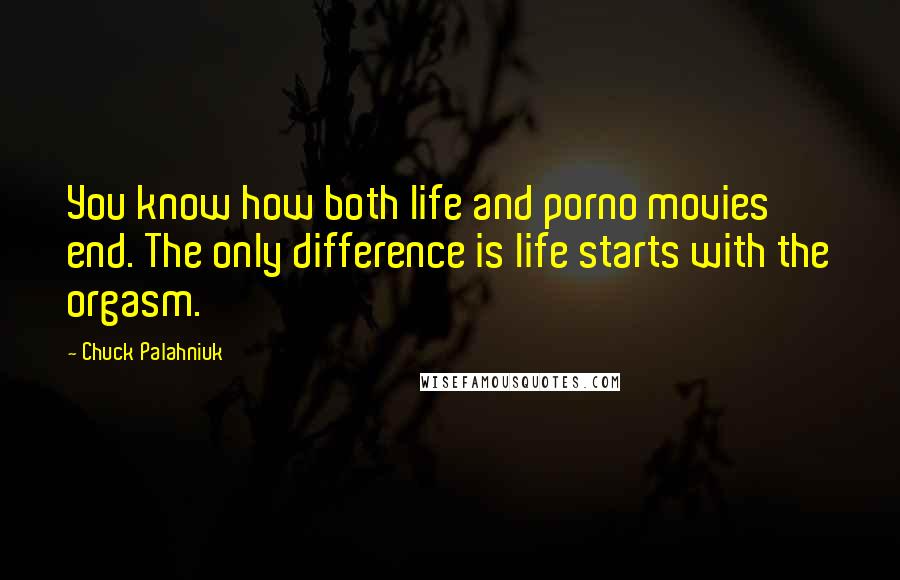Chuck Palahniuk Quotes: You know how both life and porno movies end. The only difference is life starts with the orgasm.