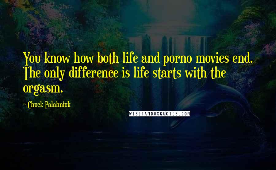 Chuck Palahniuk Quotes: You know how both life and porno movies end. The only difference is life starts with the orgasm.