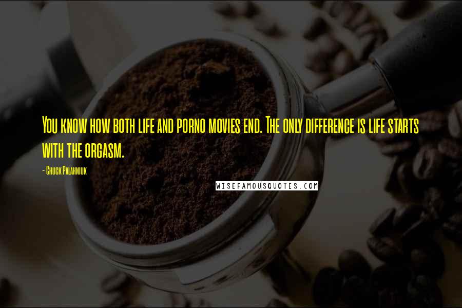 Chuck Palahniuk Quotes: You know how both life and porno movies end. The only difference is life starts with the orgasm.