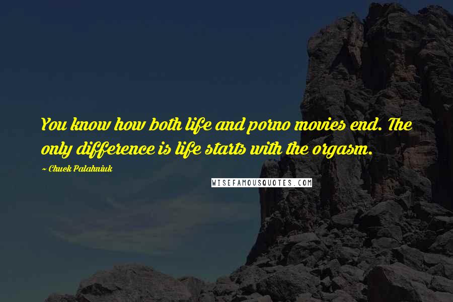 Chuck Palahniuk Quotes: You know how both life and porno movies end. The only difference is life starts with the orgasm.