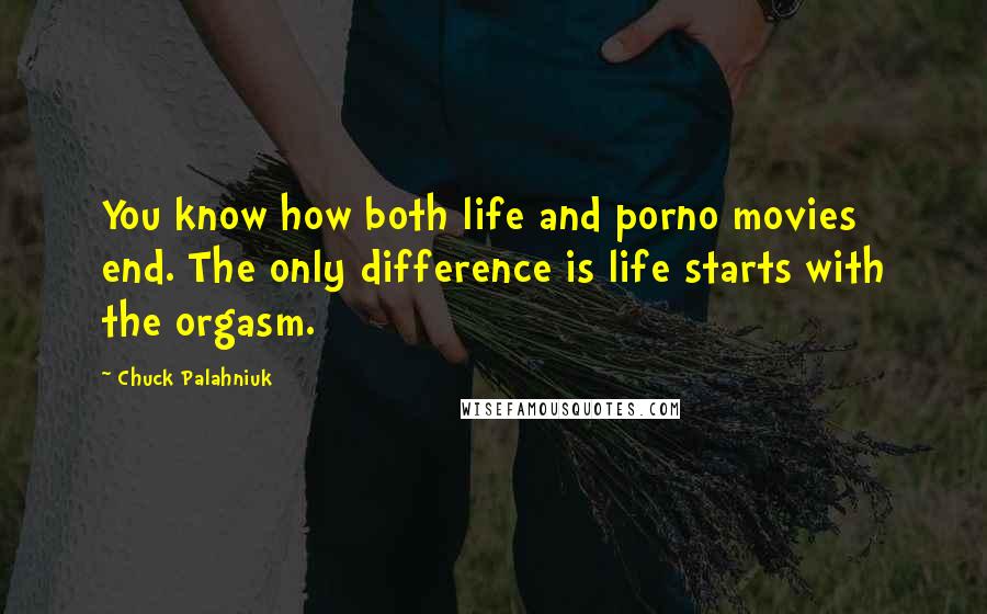 Chuck Palahniuk Quotes: You know how both life and porno movies end. The only difference is life starts with the orgasm.