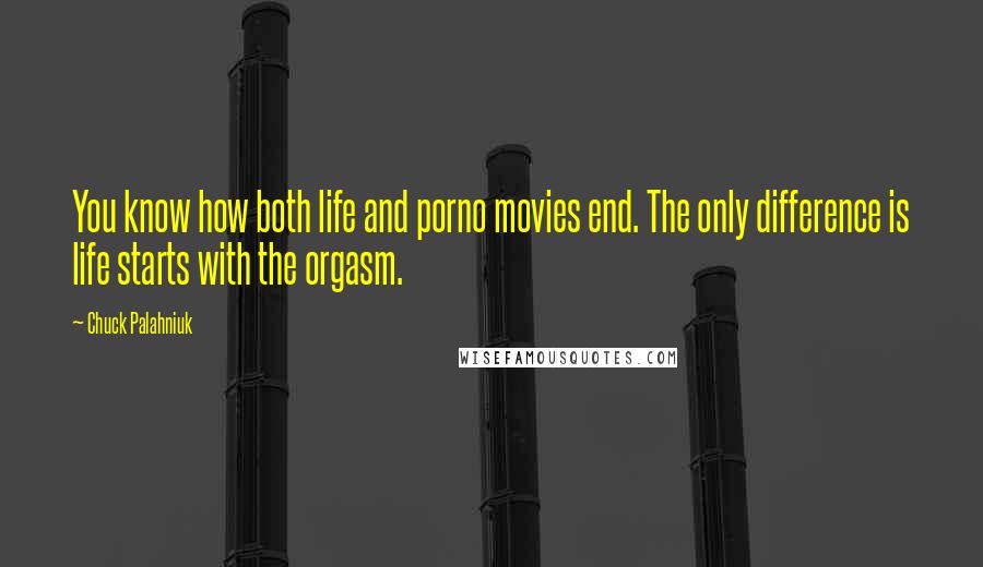 Chuck Palahniuk Quotes: You know how both life and porno movies end. The only difference is life starts with the orgasm.