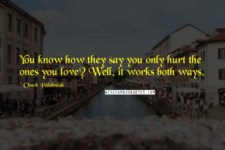 Chuck Palahniuk Quotes: You know how they say you only hurt the ones you love? Well, it works both ways.