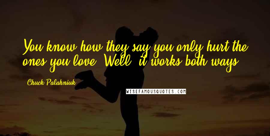 Chuck Palahniuk Quotes: You know how they say you only hurt the ones you love? Well, it works both ways.