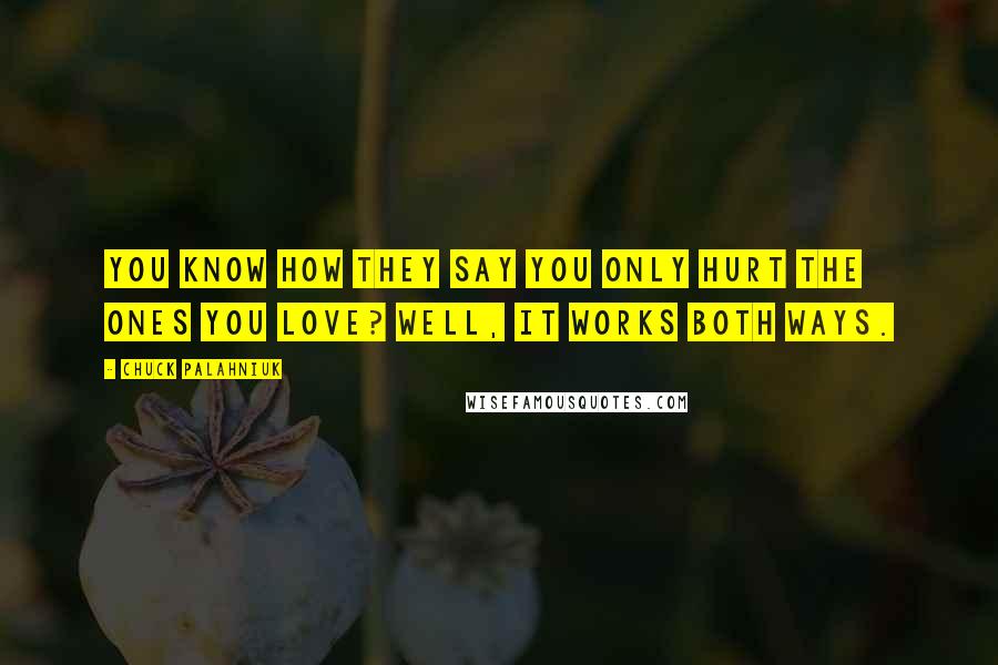 Chuck Palahniuk Quotes: You know how they say you only hurt the ones you love? Well, it works both ways.