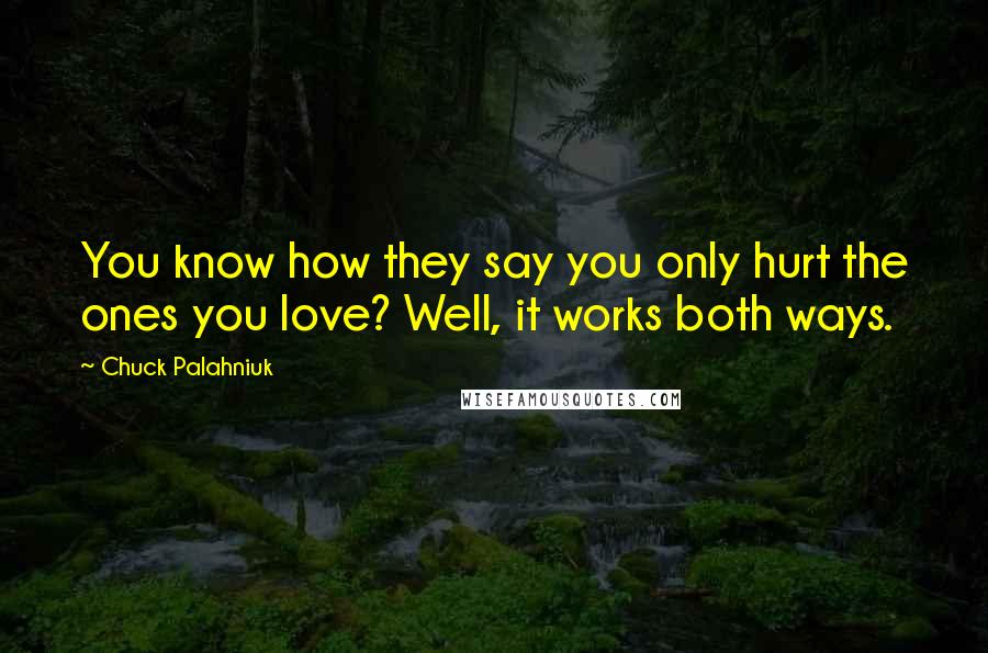 Chuck Palahniuk Quotes: You know how they say you only hurt the ones you love? Well, it works both ways.