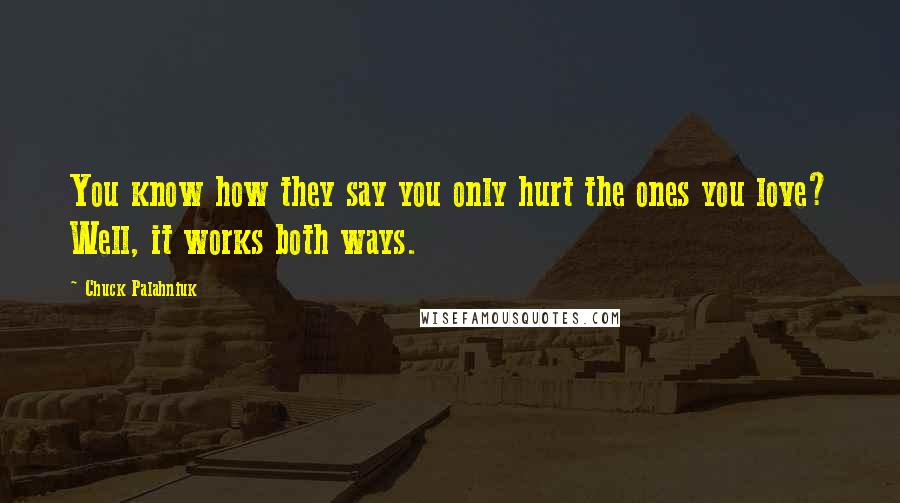 Chuck Palahniuk Quotes: You know how they say you only hurt the ones you love? Well, it works both ways.
