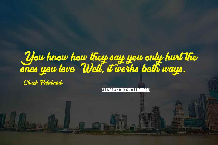 Chuck Palahniuk Quotes: You know how they say you only hurt the ones you love? Well, it works both ways.