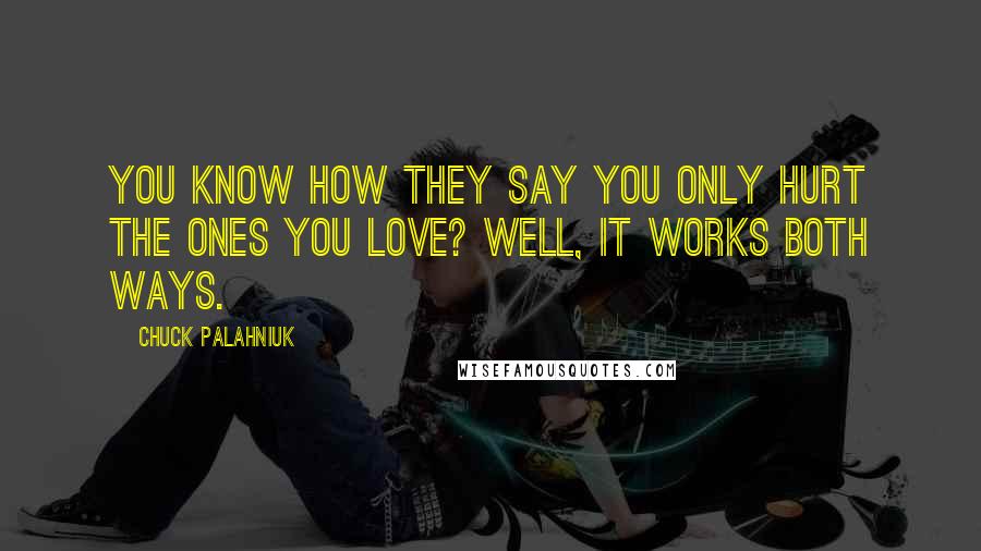 Chuck Palahniuk Quotes: You know how they say you only hurt the ones you love? Well, it works both ways.
