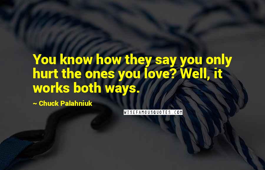Chuck Palahniuk Quotes: You know how they say you only hurt the ones you love? Well, it works both ways.
